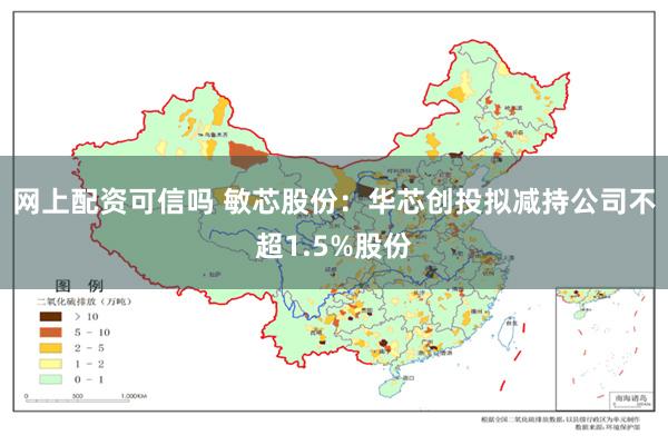 网上配资可信吗 敏芯股份：华芯创投拟减持公司不超1.5%股份