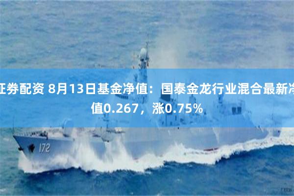 证劵配资 8月13日基金净值：国泰金龙行业混合最新净值0.267，涨0.75%