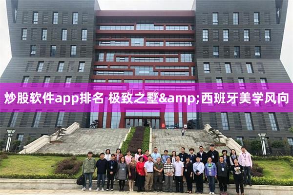 炒股软件app排名 极致之墅&西班牙美学风向