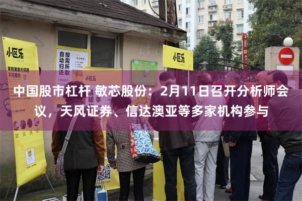 中国股市杠杆 敏芯股份：2月11日召开分析师会议，天风证券、信达澳亚等多家机构参与