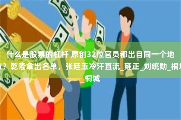 什么是股票的杠杆 原创32位官员都出自同一个地方？乾隆拿出名单，张廷玉冷汗直流_雍正_刘统勋_桐城