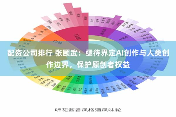 配资公司排行 张颐武：亟待界定AI创作与人类创作边界，保护原创者权益