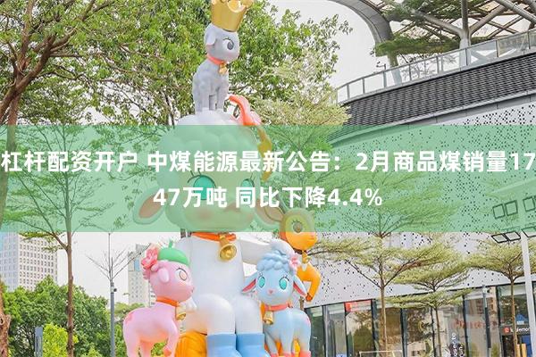 杠杆配资开户 中煤能源最新公告：2月商品煤销量1747万吨 同比下降4.4%