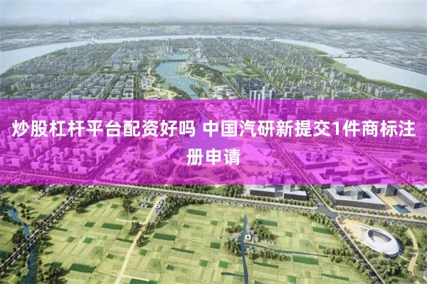 炒股杠杆平台配资好吗 中国汽研新提交1件商标注册申请