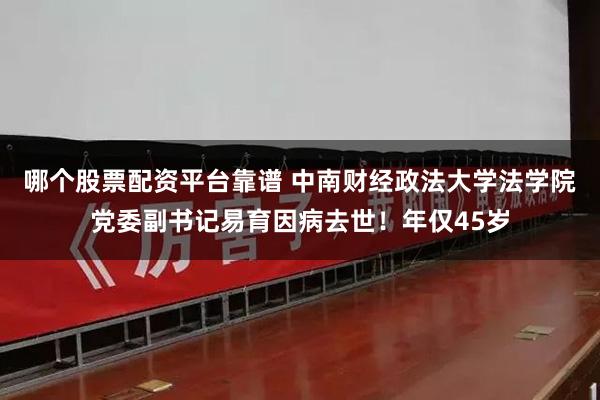 哪个股票配资平台靠谱 中南财经政法大学法学院党委副书记易育因病去世！年仅45岁