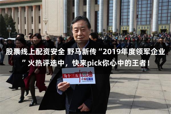股票线上配资安全 野马新传“2019年度领军企业”火热评选中，快来pick你心中的王者！