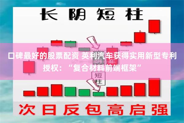 口碑最好的股票配资 英利汽车获得实用新型专利授权：“复合材料前端框架”