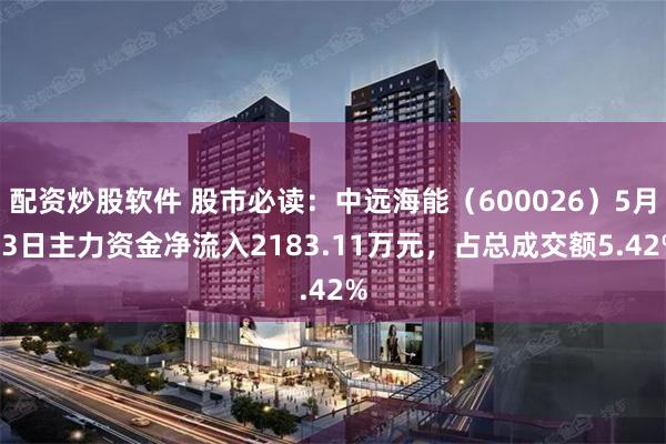 配资炒股软件 股市必读：中远海能（600026）5月13日主力资金净流入2183.11万元，占总成交额5.42%
