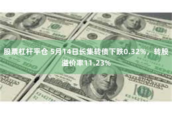 股票杠杆平仓 5月14日长集转债下跌0.32%，转股溢价率11.23%