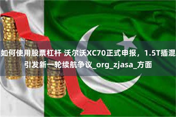 如何使用股票杠杆 沃尔沃XC70正式申报，1.5T插混引发新一轮续航争议_org_zjasa_方面