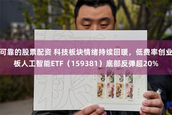 可靠的股票配资 科技板块情绪持续回暖，低费率创业板人工智能ETF（159381）底部反弹超20%