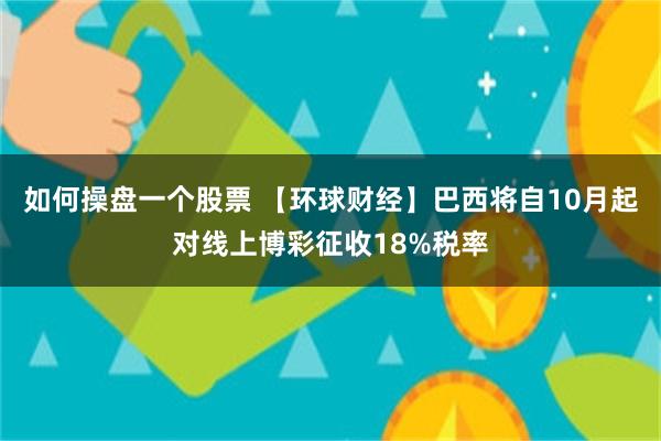 如何操盘一个股票 【环球财经】巴西将自10月起对线上博彩征收18%税率