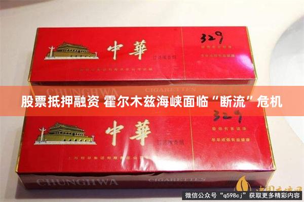 股票抵押融资 霍尔木兹海峡面临“断流”危机