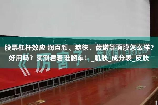 股票杠杆效应 润百颜、赫徕、薇诺娜面膜怎么样？好用吗？实测看看谁翻车！_肌肤_成分表_皮肤