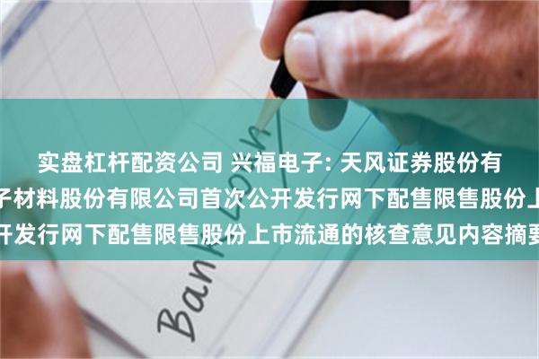 实盘杠杆配资公司 兴福电子: 天风证券股份有限公司关于湖北兴福电子材料股份有限公司首次公开发行网下配售限售股份上市流通的核查意见内容摘要