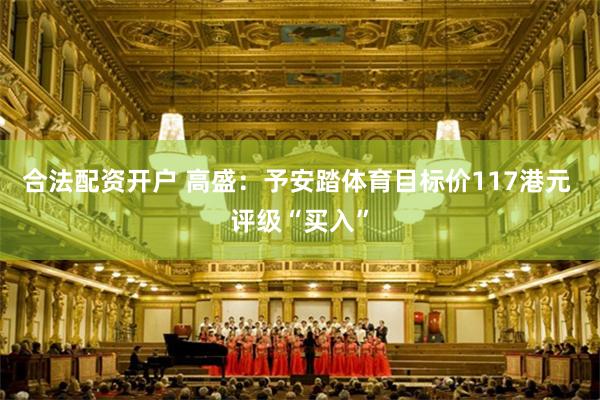 合法配资开户 高盛：予安踏体育目标价117港元 评级“买入”