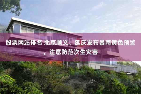 股票网站排名 北京顺义、延庆发布暴雨黄色预警，注意防范次生灾害