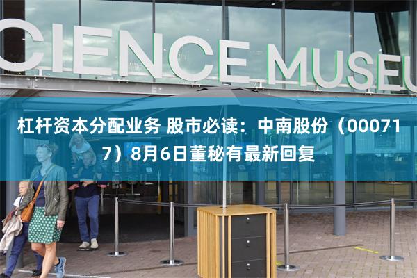 杠杆资本分配业务 股市必读：中南股份（000717）8月6日董秘有最新回复