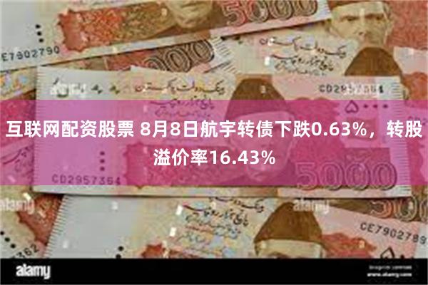 互联网配资股票 8月8日航宇转债下跌0.63%，转股溢价率16.43%