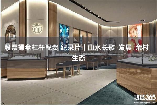 股票操盘杠杆配资 纪录片｜山水长歌_发展_余村_生态
